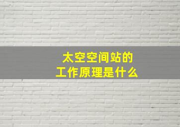 太空空间站的工作原理是什么