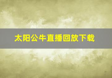 太阳公牛直播回放下载