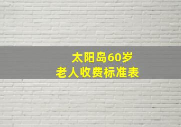 太阳岛60岁老人收费标准表