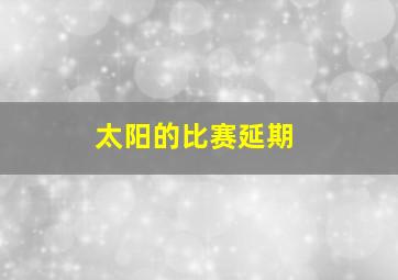 太阳的比赛延期