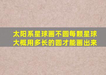 太阳系星球画不圆每颗星球大概用多长的圆才能画出来