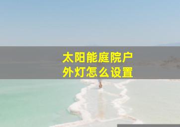 太阳能庭院户外灯怎么设置