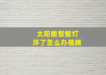 太阳能智能灯坏了怎么办视频