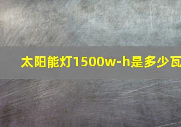 太阳能灯1500w-h是多少瓦