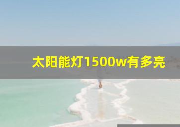 太阳能灯1500w有多亮