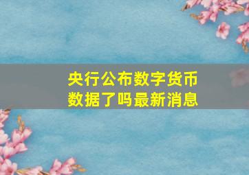 央行公布数字货币数据了吗最新消息