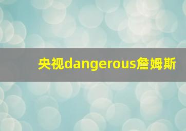 央视dangerous詹姆斯