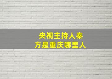 央视主持人秦方是重庆哪里人