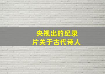 央视出的纪录片关于古代诗人