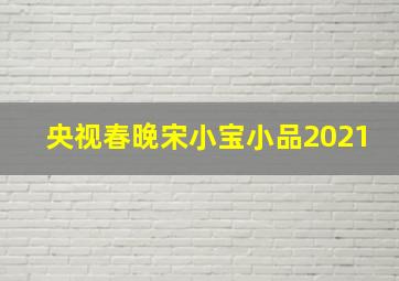 央视春晚宋小宝小品2021