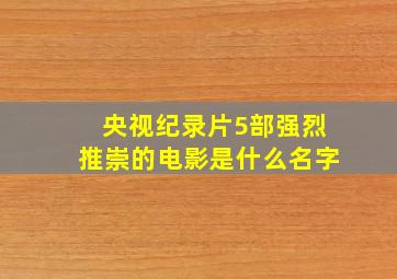 央视纪录片5部强烈推崇的电影是什么名字