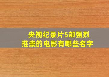 央视纪录片5部强烈推崇的电影有哪些名字