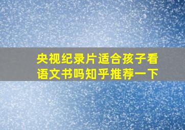 央视纪录片适合孩子看语文书吗知乎推荐一下