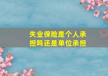 失业保险是个人承担吗还是单位承担