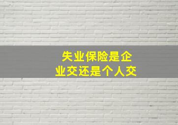 失业保险是企业交还是个人交