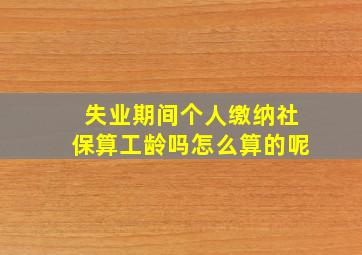 失业期间个人缴纳社保算工龄吗怎么算的呢