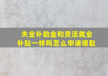 失业补助金和灵活就业补贴一样吗怎么申请领取