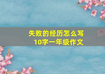 失败的经历怎么写10字一年级作文