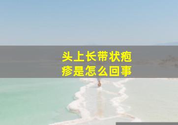 头上长带状疱疹是怎么回事