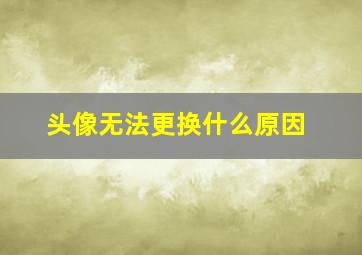 头像无法更换什么原因