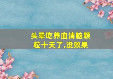 头晕吃养血清脑颗粒十天了,没效果