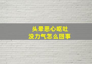 头晕恶心呕吐没力气怎么回事