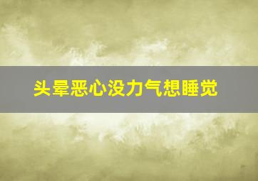 头晕恶心没力气想睡觉