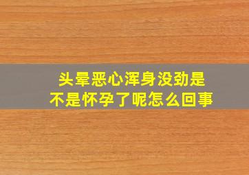 头晕恶心浑身没劲是不是怀孕了呢怎么回事