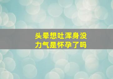 头晕想吐浑身没力气是怀孕了吗