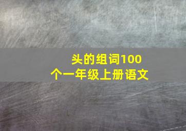 头的组词100个一年级上册语文