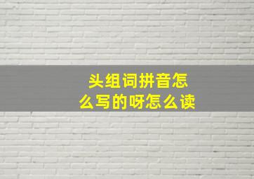 头组词拼音怎么写的呀怎么读