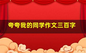 夸夸我的同学作文三百字