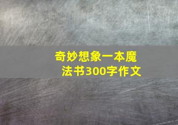 奇妙想象一本魔法书300字作文