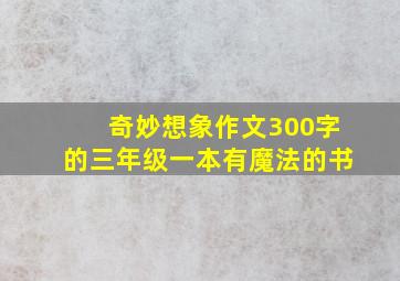 奇妙想象作文300字的三年级一本有魔法的书