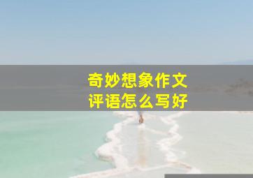 奇妙想象作文评语怎么写好