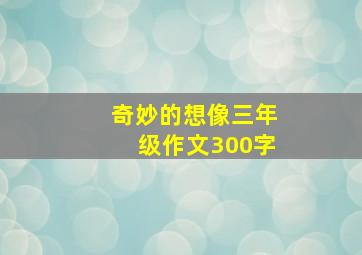 奇妙的想像三年级作文300字