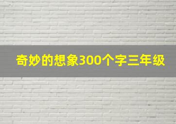 奇妙的想象300个字三年级