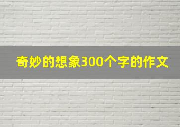 奇妙的想象300个字的作文