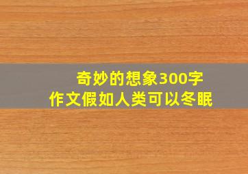 奇妙的想象300字作文假如人类可以冬眠