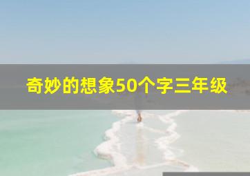 奇妙的想象50个字三年级