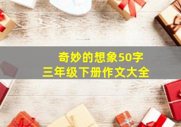 奇妙的想象50字三年级下册作文大全