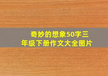 奇妙的想象50字三年级下册作文大全图片