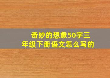 奇妙的想象50字三年级下册语文怎么写的