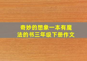 奇妙的想象一本有魔法的书三年级下册作文