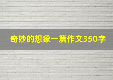 奇妙的想象一篇作文350字