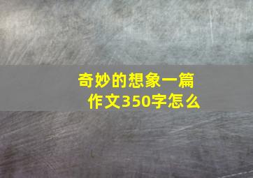 奇妙的想象一篇作文350字怎么