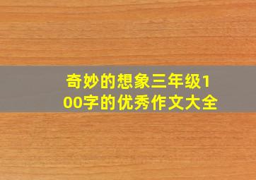 奇妙的想象三年级100字的优秀作文大全