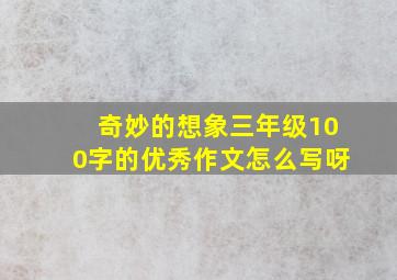 奇妙的想象三年级100字的优秀作文怎么写呀