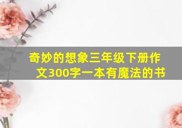 奇妙的想象三年级下册作文300字一本有魔法的书