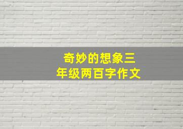 奇妙的想象三年级两百字作文